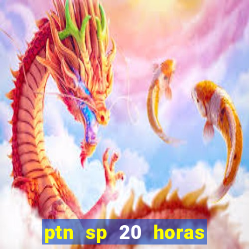 ptn sp 20 horas de hoje